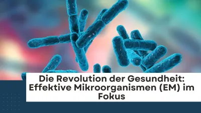 Die Revolution der Gesundheit: Effektive Mikroorganismen (EM) im Fokus