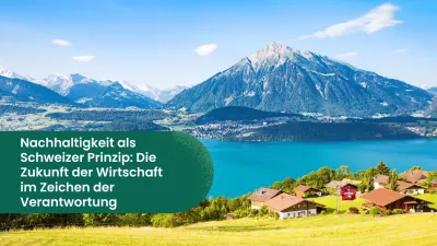 Nachhaltigkeit als Schweizer Prinzip: Die Zukunft der Wirtschaft im Zeichen der Verantwortung