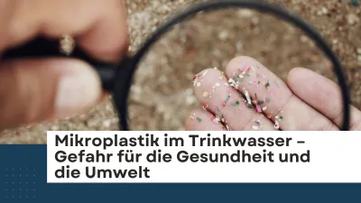 Wasserfilter als Lösung? Mikroplastik im Trinkwasser - Gefahr für die Gesundheit und die Umwelt?