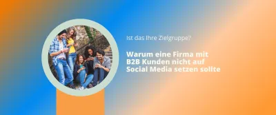 Warum eine Firma mit B2B Kunden nicht auf Social Media setzen sollte