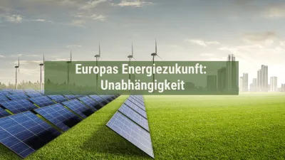 Europas Energiezukunft: Unabhängigkeit